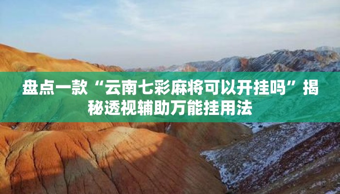 盘点一款“云南七彩麻将可以开挂吗”揭秘透视辅助万能挂用法
