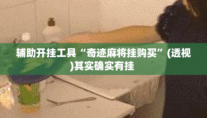 辅助开挂工具“奇迹麻将挂购买”(透视)其实确实有挂 