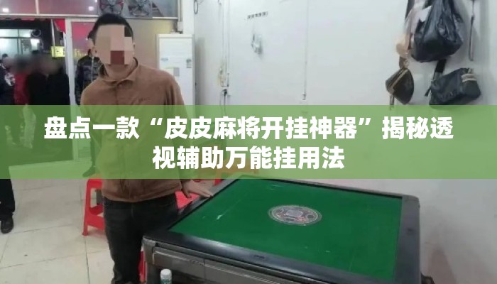 盘点一款“皮皮麻将开挂神器	”揭秘透视辅助万能挂用法
