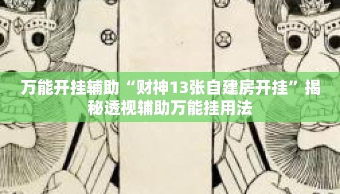 万能开挂辅助“财神13张自建房开挂”揭秘透视辅助万能挂用法