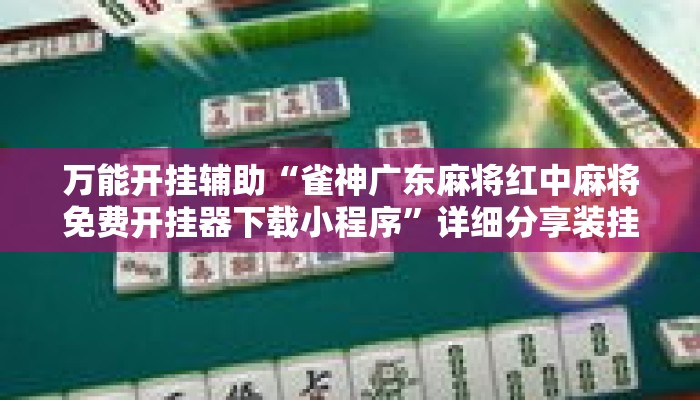 万能开挂辅助“雀神广东麻将红中麻将免费开挂器下载小程序”详细分享装挂步骤教程