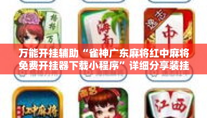 万能开挂辅助“雀神广东麻将红中麻将免费开挂器下载小程序”详细分享装挂步骤教程