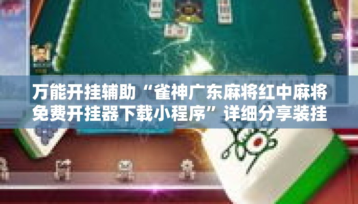 万能开挂辅助“雀神广东麻将红中麻将免费开挂器下载小程序”详细分享装挂步骤教程