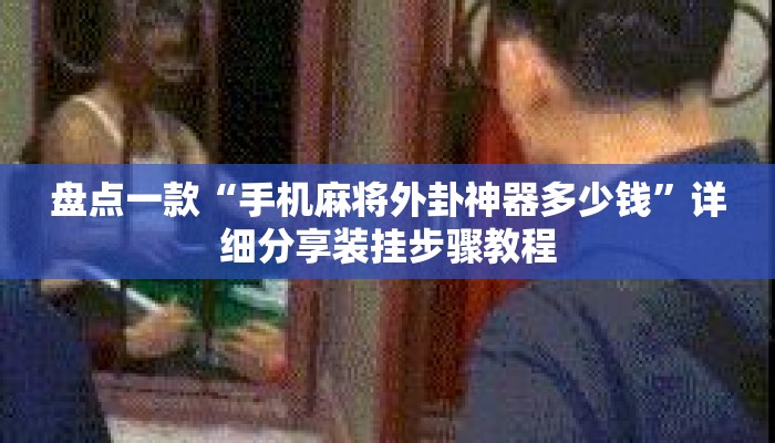 盘点一款“手机麻将外卦神器多少钱	”详细分享装挂步骤教程