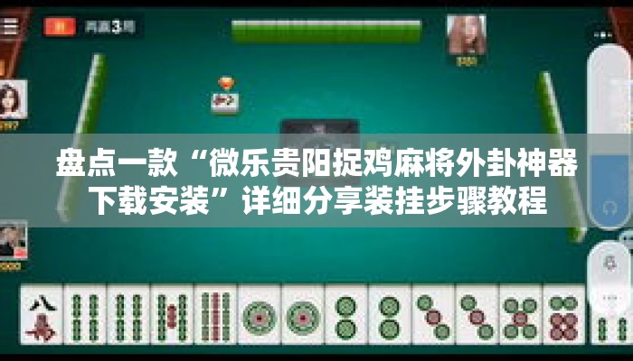 盘点一款“微乐贵阳捉鸡麻将外卦神器下载安装	”详细分享装挂步骤教程