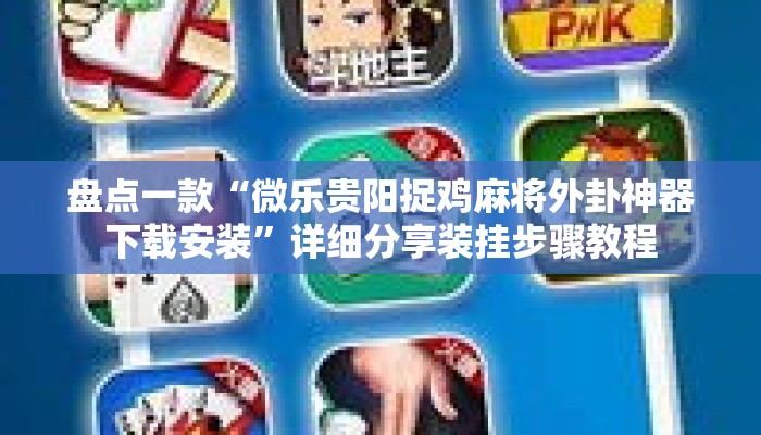 盘点一款“微乐贵阳捉鸡麻将外卦神器下载安装	”详细分享装挂步骤教程