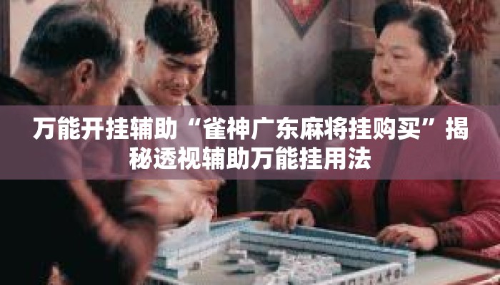 万能开挂辅助“雀神广东麻将挂购买	”揭秘透视辅助万能挂用法