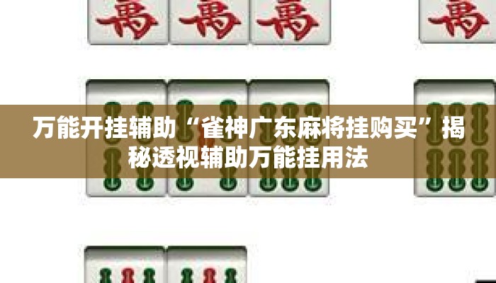 万能开挂辅助“雀神广东麻将挂购买”揭秘透视辅助万能挂用法