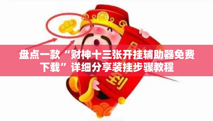 盘点一款“财神十三张开挂辅助器免费下载	”详细分享装挂步骤教程