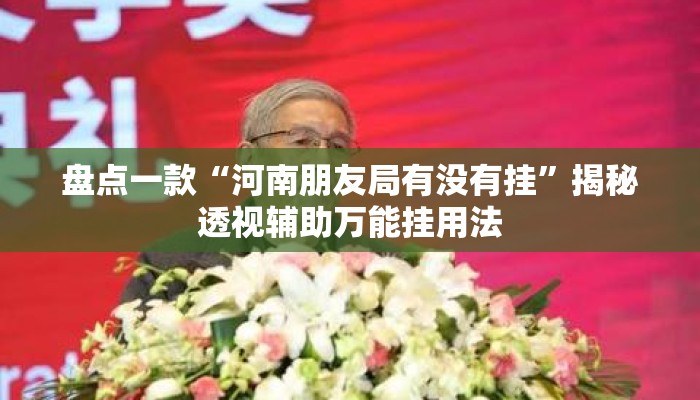 盘点一款“河南朋友局有没有挂”揭秘透视辅助万能挂用法