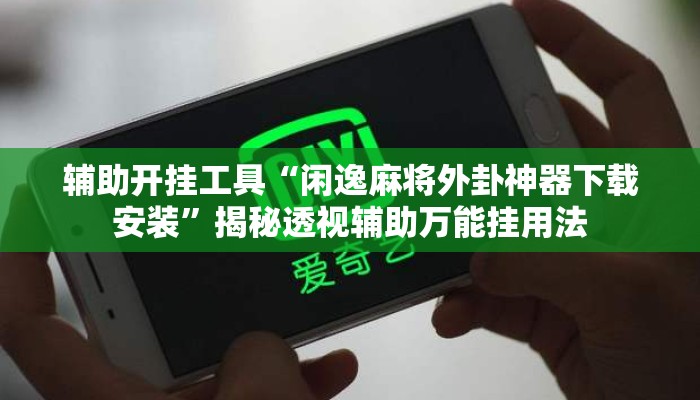 辅助开挂工具“闲逸麻将外卦神器下载安装	”揭秘透视辅助万能挂用法