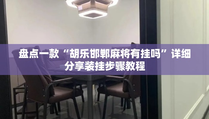 盘点一款“胡乐邯郸麻将有挂吗”详细分享装挂步骤教程
