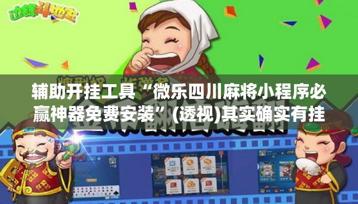 辅助开挂工具“微乐四川麻将小程序必赢神器免费安装”(透视)其实确实有挂 