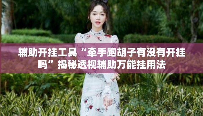 辅助开挂工具“牵手跑胡子有没有开挂吗”揭秘透视辅助万能挂用法