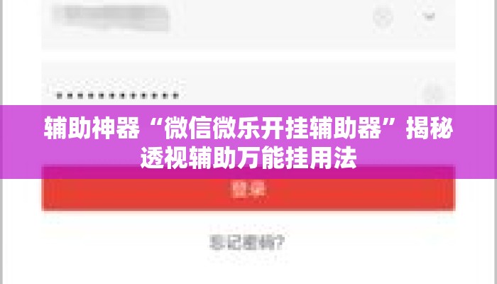 辅助神器“微信微乐开挂辅助器”揭秘透视辅助万能挂用法