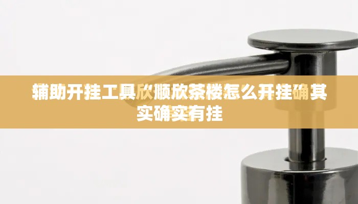 辅助开挂工具“顺欣茶楼怎么开挂	”其实确实有挂
