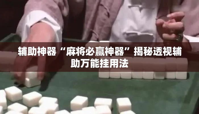 辅助神器“麻将必赢神器	”揭秘透视辅助万能挂用法