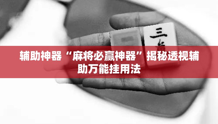 辅助神器“麻将必赢神器	”揭秘透视辅助万能挂用法