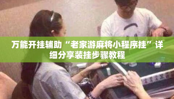 万能开挂辅助“老家游麻将小程序挂”详细分享装挂步骤教程