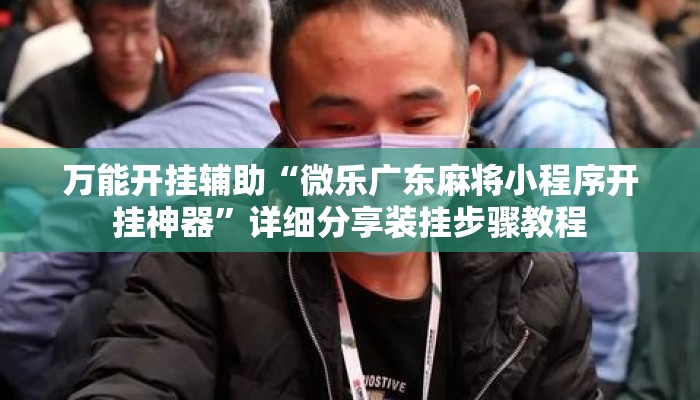 万能开挂辅助“微乐广东麻将小程序开挂神器”详细分享装挂步骤教程