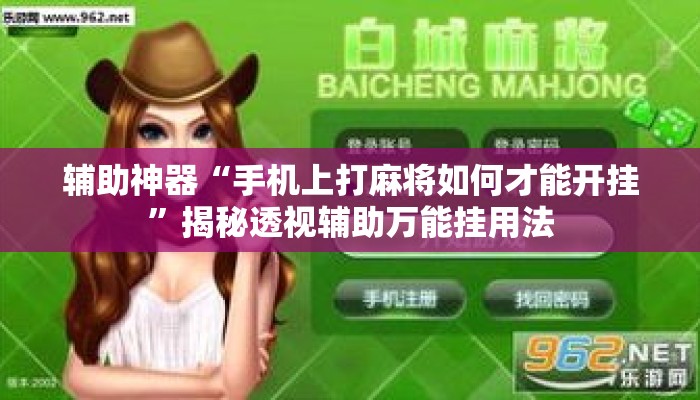 辅助神器“手机上打麻将如何才能开挂	”揭秘透视辅助万能挂用法