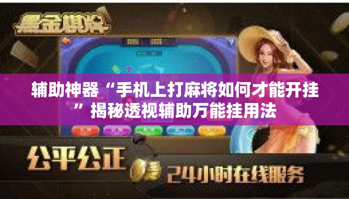 辅助神器“手机上打麻将如何才能开挂	”揭秘透视辅助万能挂用法