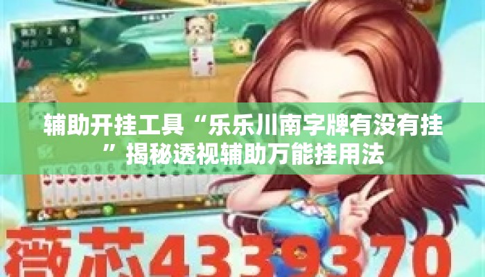 辅助开挂工具“乐乐川南字牌有没有挂”揭秘透视辅助万能挂用法