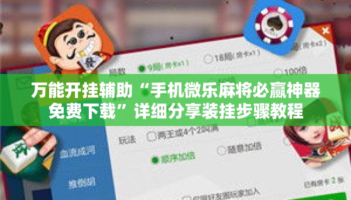 万能开挂辅助“手机微乐麻将必赢神器免费下载	”详细分享装挂步骤教程