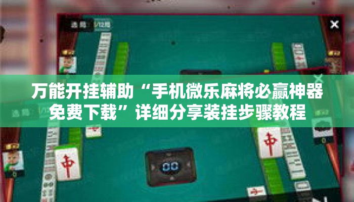 万能开挂辅助“手机微乐麻将必赢神器免费下载”详细分享装挂步骤教程
