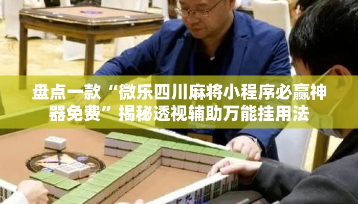 盘点一款“微乐四川麻将小程序必赢神器免费”揭秘透视辅助万能挂用法