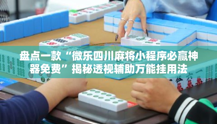 盘点一款“微乐四川麻将小程序必赢神器免费”揭秘透视辅助万能挂用法