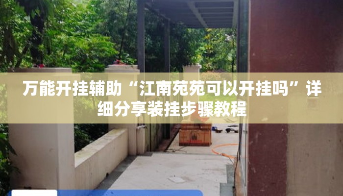 万能开挂辅助“江南苑苑可以开挂吗”详细分享装挂步骤教程