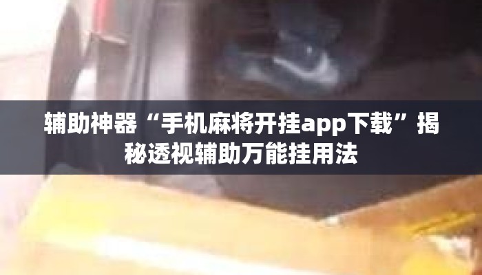 辅助神器“手机麻将开挂app下载”揭秘透视辅助万能挂用法