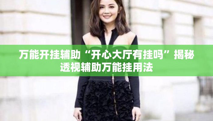 万能开挂辅助“开心大厅有挂吗”揭秘透视辅助万能挂用法