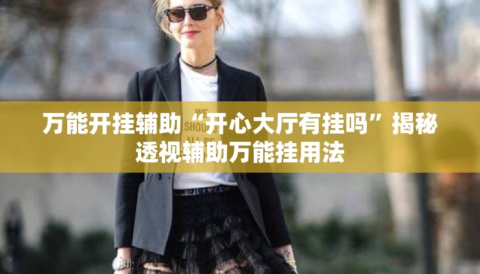 万能开挂辅助“开心大厅有挂吗	”揭秘透视辅助万能挂用法