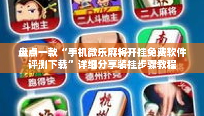 盘点一款“手机微乐麻将开挂免费软件评测下载”详细分享装挂步骤教程