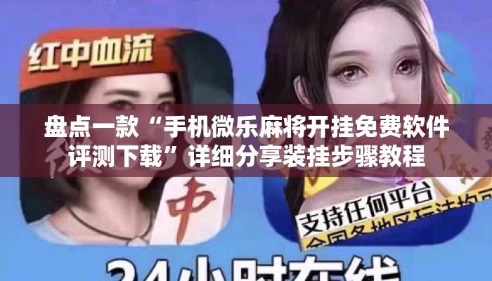 盘点一款“手机微乐麻将开挂免费软件评测下载”详细分享装挂步骤教程