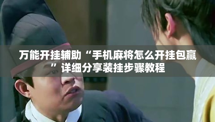 万能开挂辅助“手机麻将怎么开挂包赢	”详细分享装挂步骤教程