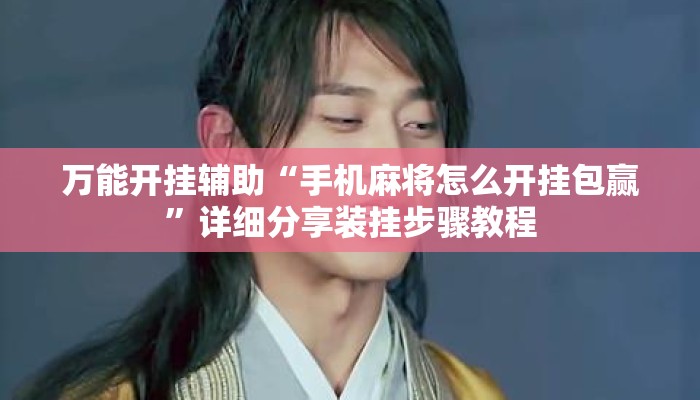 万能开挂辅助“手机麻将怎么开挂包赢”详细分享装挂步骤教程