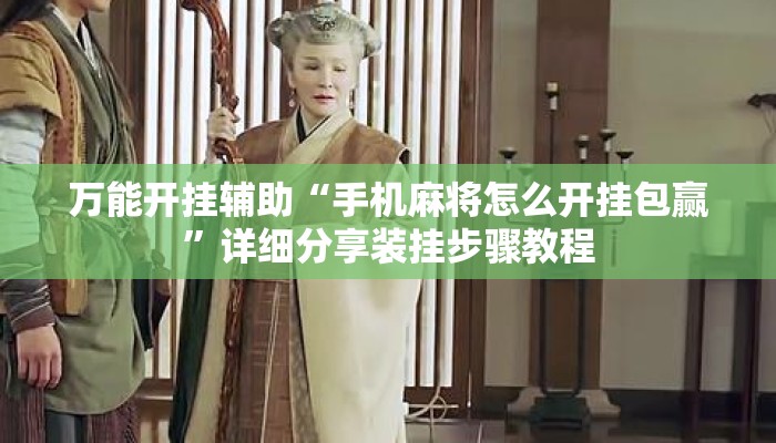 万能开挂辅助“手机麻将怎么开挂包赢”详细分享装挂步骤教程