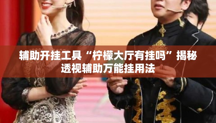 辅助开挂工具“柠檬大厅有挂吗	”揭秘透视辅助万能挂用法