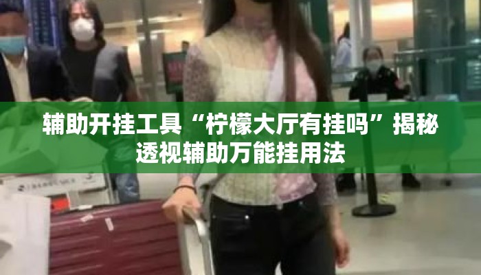 辅助开挂工具“柠檬大厅有挂吗”揭秘透视辅助万能挂用法
