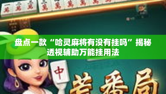 盘点一款“哈灵麻将有没有挂吗	”揭秘透视辅助万能挂用法