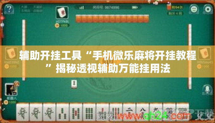 辅助开挂工具“手机微乐麻将开挂教程”揭秘透视辅助万能挂用法