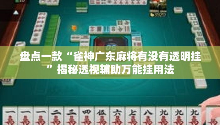 盘点一款“雀神广东麻将有没有透明挂”揭秘透视辅助万能挂用法