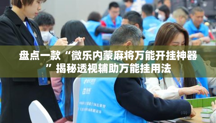 盘点一款“微乐内蒙麻将万能开挂神器”揭秘透视辅助万能挂用法