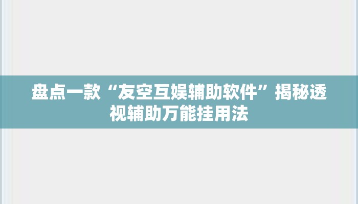 盘点一款“友空互娱辅助软件”揭秘透视辅助万能挂用法