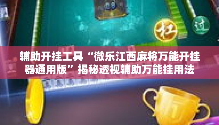 辅助开挂工具“微乐江西麻将万能开挂器通用版”揭秘透视辅助万能挂用法