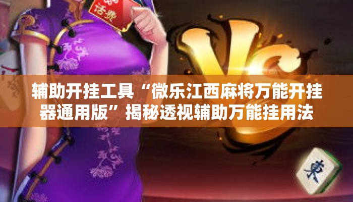 辅助开挂工具“微乐江西麻将万能开挂器通用版”揭秘透视辅助万能挂用法