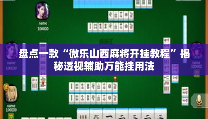 盘点一款“微乐山西麻将开挂教程	”揭秘透视辅助万能挂用法
